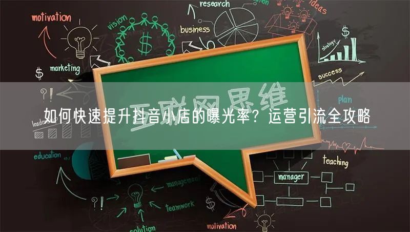 如何快速提升抖音小店的曝光率？运营引流全攻略