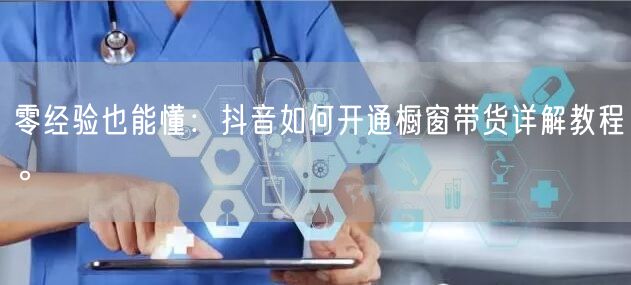 零经验也能懂：抖音如何开通橱窗带货详解教