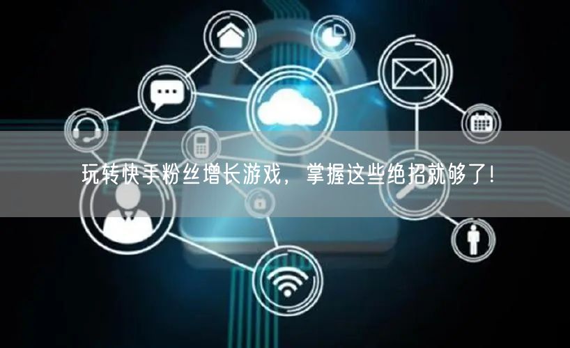 玩转快手粉丝增长游戏，掌握这些绝招就够了！