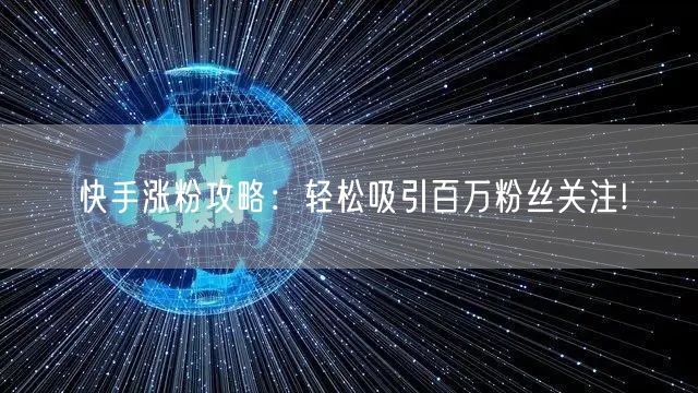 快手涨粉攻略：轻松吸引百万粉丝关注!