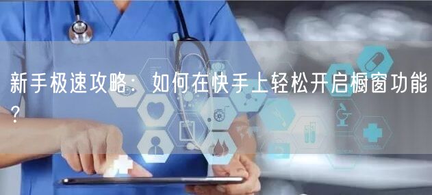 新手极速攻略：如何在快手上轻松开启橱窗功