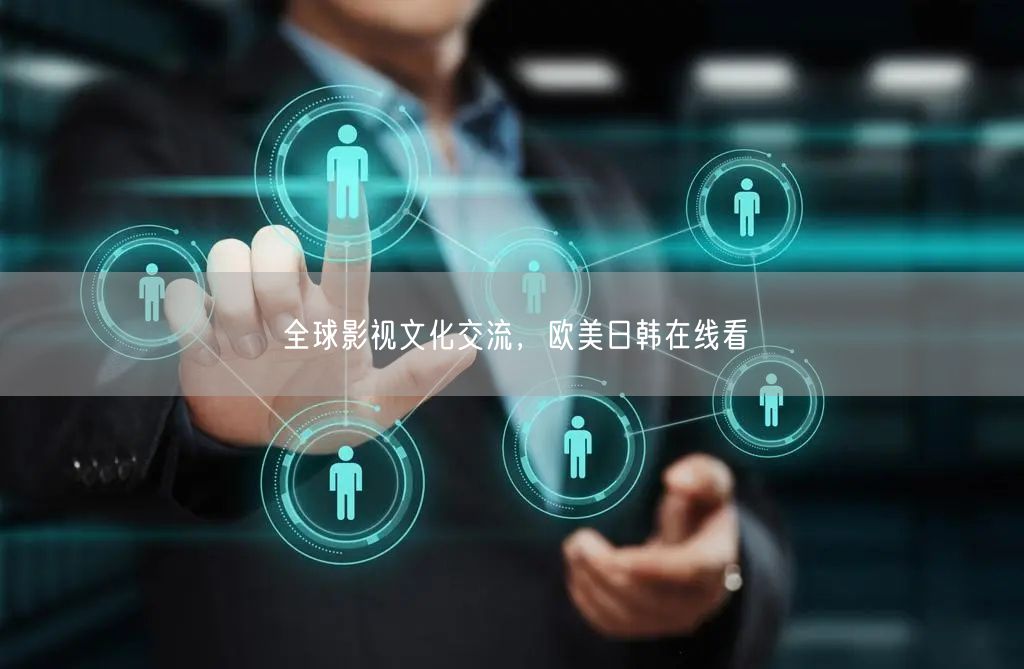 全球影视文化交流，欧美日韩在线看