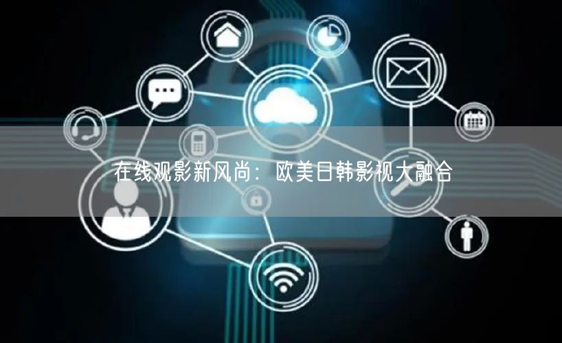 在线观影新风尚：欧美日韩影视大融合