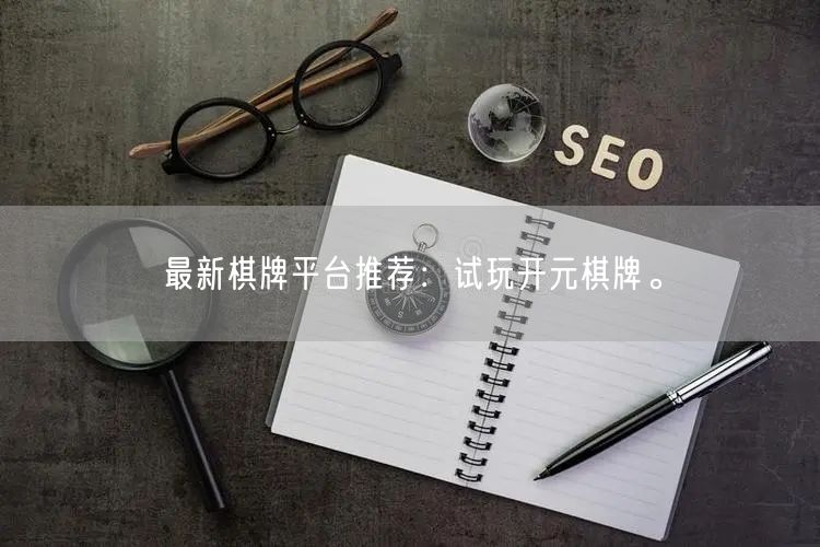 最新棋牌平台推荐：试玩开元棋牌。