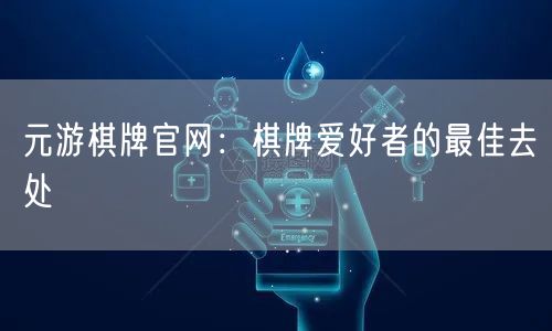 元游棋牌官网：棋牌爱好者的最佳去处