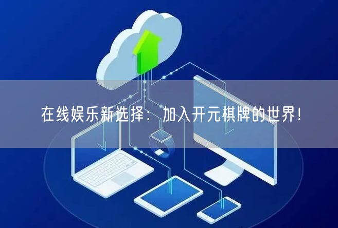 在线娱乐新选择：加入开元棋牌的世界！