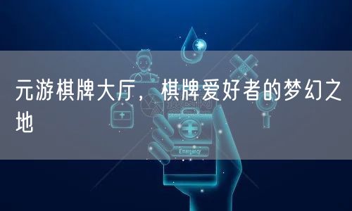 元游棋牌大厅，棋牌爱好者的梦幻之地