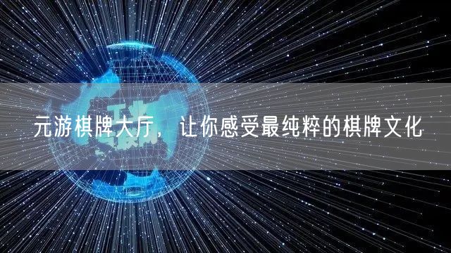 元游棋牌大厅，让你感受最纯粹的棋牌文化