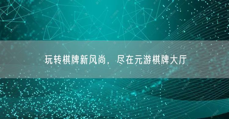 玩转棋牌新风尚，尽在元游棋牌大厅