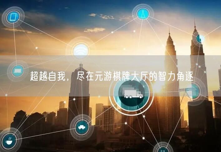 超越自我，尽在元游棋牌大厅的智力角逐