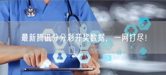 最新腾讯分分彩开奖数据,一网打尽!