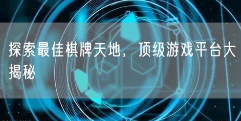 探索最佳棋牌天地，顶级游戏平台大揭秘