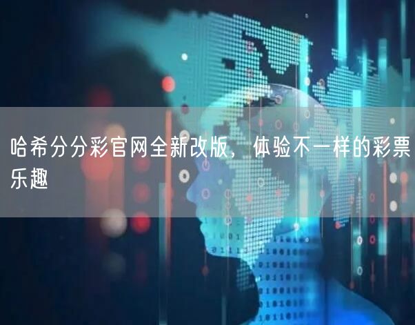哈希分分彩官网全新改版，体验不一样的彩票乐趣