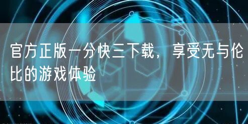 官方正版一分快三下载，享受无与伦比的游戏体验