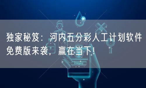 独家秘笈：河内五分彩人工计划软件免费版来袭，赢在当下！